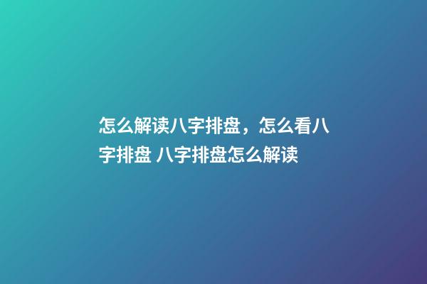 怎么解读八字排盘，怎么看八字排盘 八字排盘怎么解读-第1张-观点-玄机派